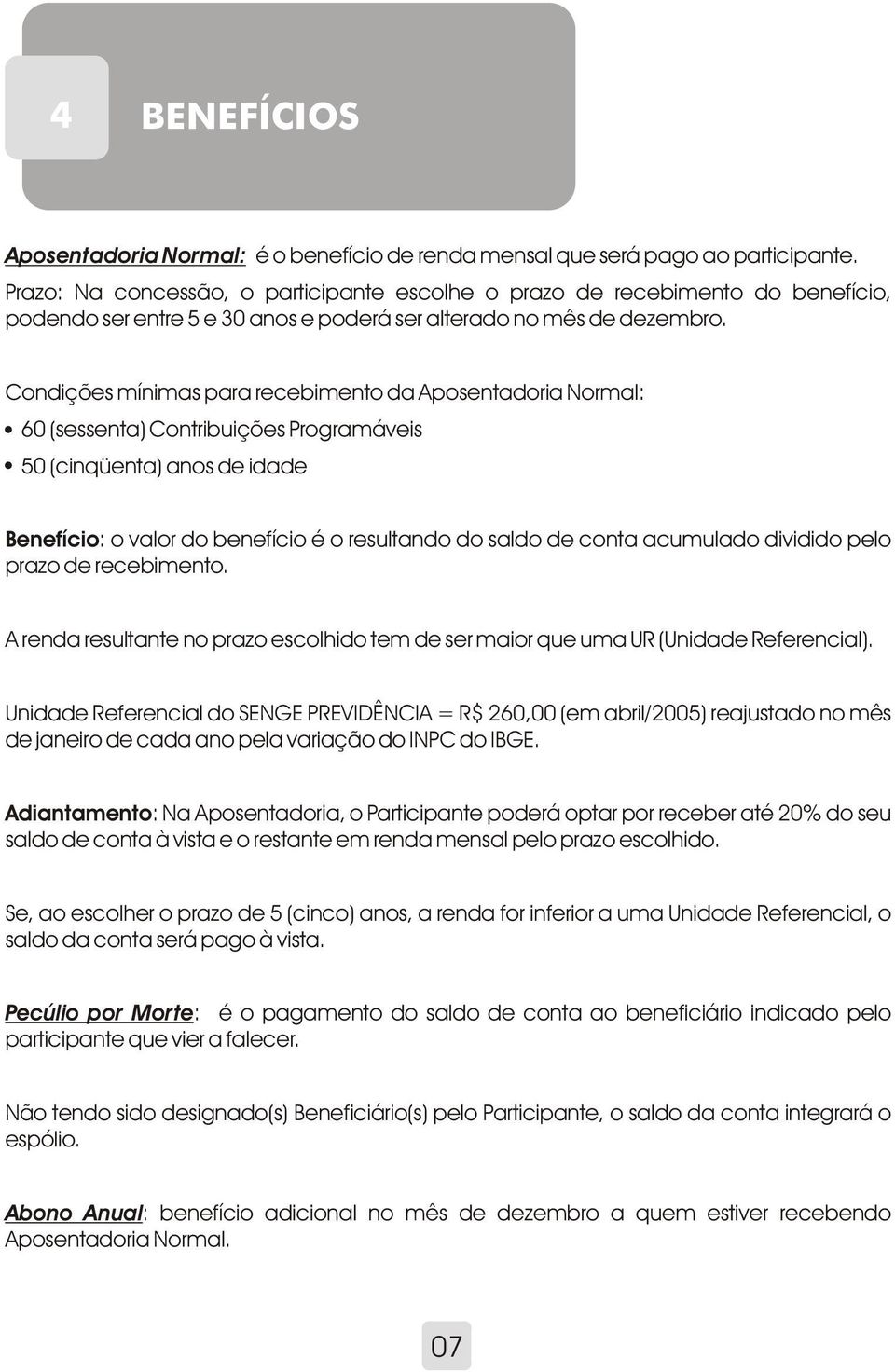 Condições mínimas para recebimento da Aposentadoria Normal: 60 (sessenta) Contribuições Programáveis 50 (cinqüenta) anos de idade Benefício: o valor do benefício é o resultando do saldo de conta