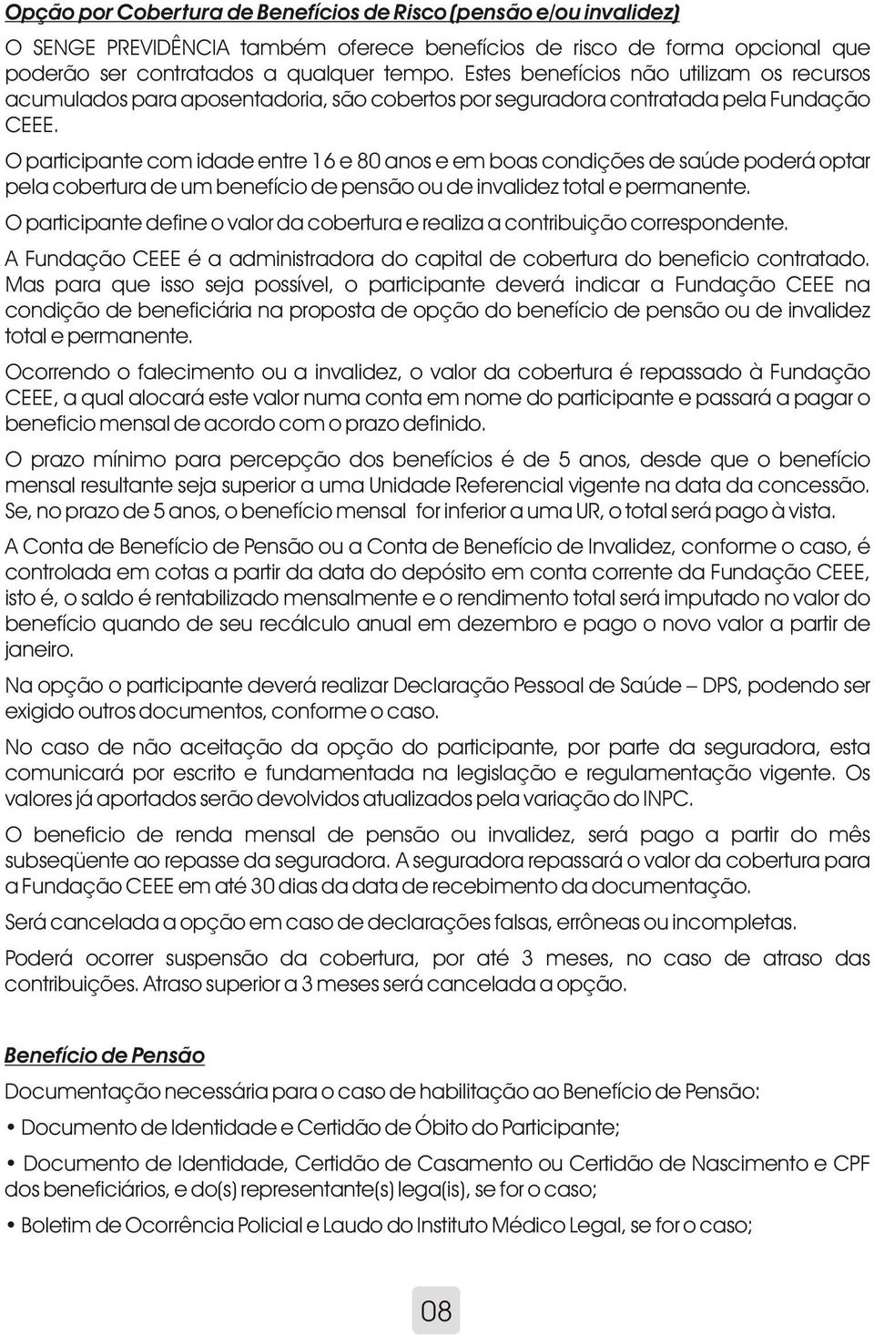 O participante com idade entre 16 e 80 anos e em boas condições de saúde poderá optar pela cobertura de um benefício de pensão ou de invalidez total e permanente.