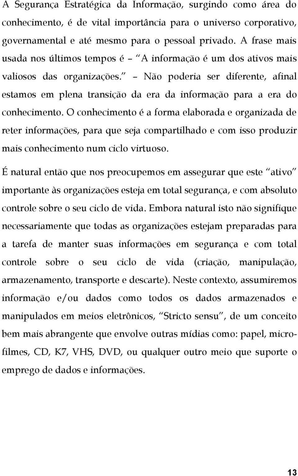 Não poderia ser diferente, afinal estamos em plena transição da era da informação para a era do conhecimento.