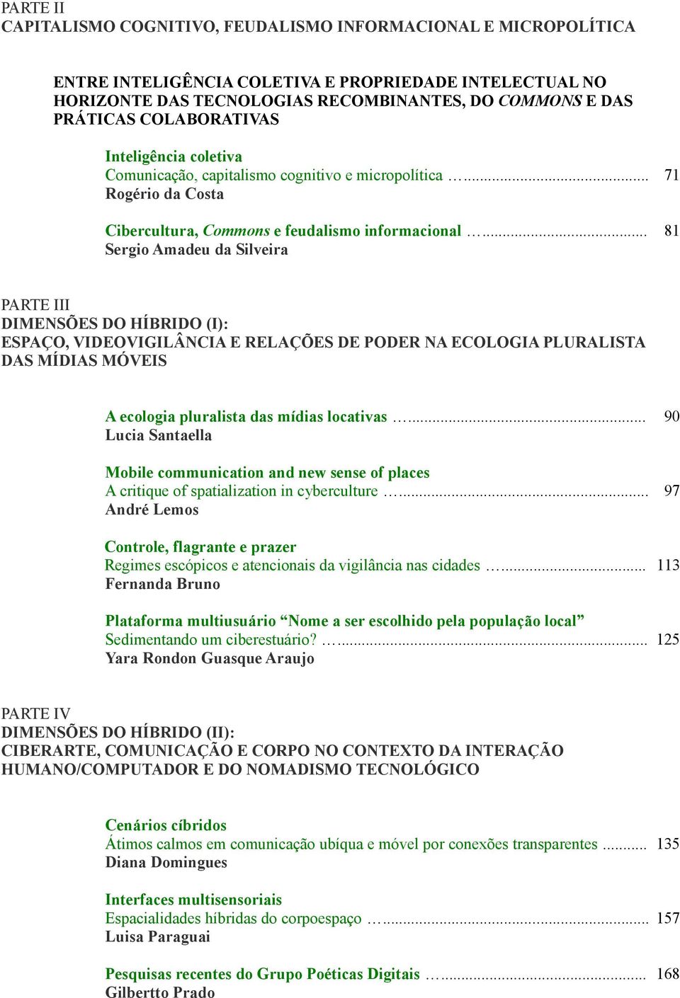 .. 81 Sergio Amadeu da Silveira PARTE III DIMENSÕES DO HÍBRIDO (I): ESPAÇO, VIDEOVIGILÂNCIA E RELAÇÕES DE PODER NA ECOLOGIA PLURALISTA DAS MÍDIAS MÓVEIS A ecologia pluralista das mídias locativas.