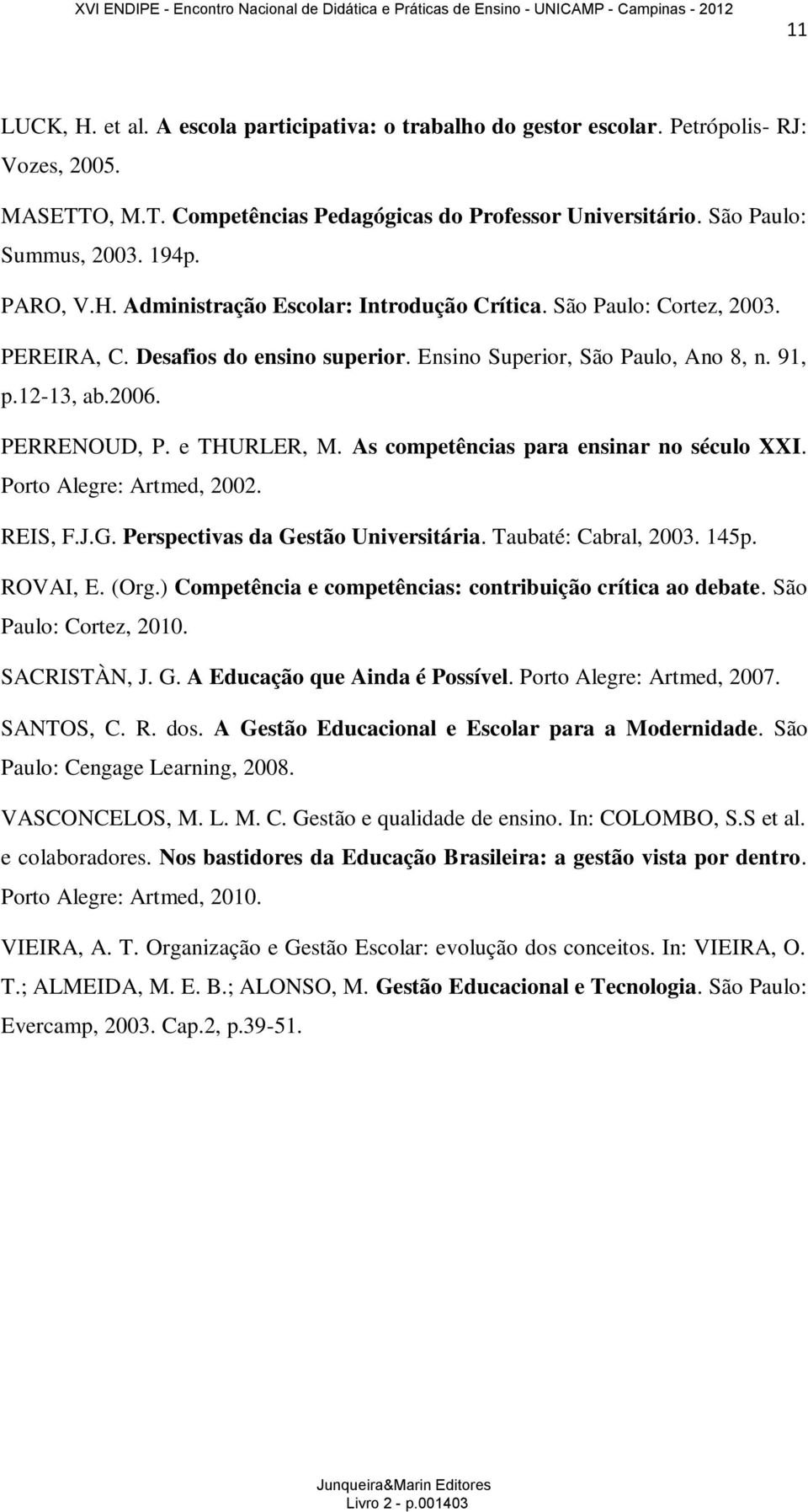 e THURLER, M. As competências para ensinar no século XXI. Porto Alegre: Artmed, 2002. REIS, F.J.G. Perspectivas da Gestão Universitária. Taubaté: Cabral, 2003. 145p. ROVAI, E. (Org.