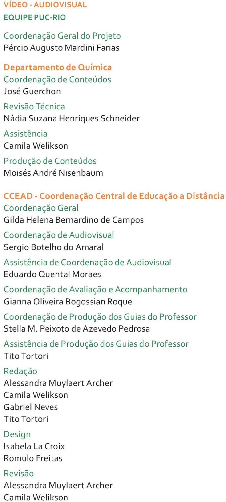 de Audiovisual Sergio Botelho do Amaral Assistência de Coordenação de Audiovisual Eduardo Quental Moraes Coordenação de Avaliação e Acompanhamento Gianna Oliveira Bogossian Roque Coordenação de