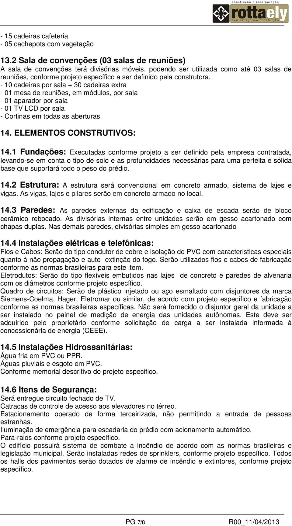 construtora. - 10 cadeiras por sala + 30 cadeiras extra - 01 mesa de reuniões, em módulos, por sala - 01 aparador por sala - 01 TV LCD por sala - Cortinas em todas as aberturas 14.