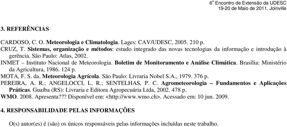 Boletim de Monitoramento e Análise Climática. Brasília: Ministério da Agricultura, 1986. 124 p. MOTA, F. S. da. Meteorologia Agrícola. São Paulo: Livraria Nobel S.A., 1979. 376 p. PEREIRA, A. R.