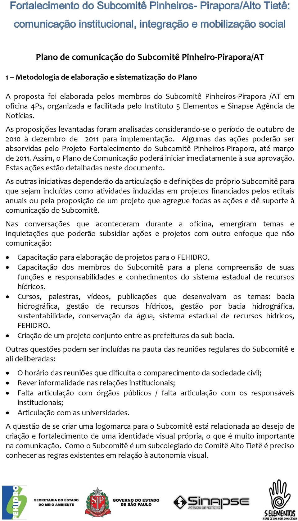 As proposições levantadas foram analisadas considerando-se o período de outubro de 2010 à dezembro de 2011 para implementação.