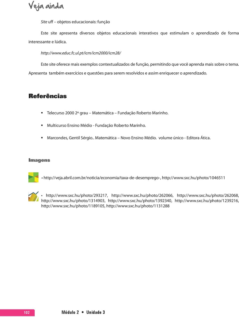 Apresenta também exercícios e questões para serem resolvidos e assim enriquecer o aprendizado. Referências Telecurso 2000 2º grau Matemática Fundação Roberto Marinho.