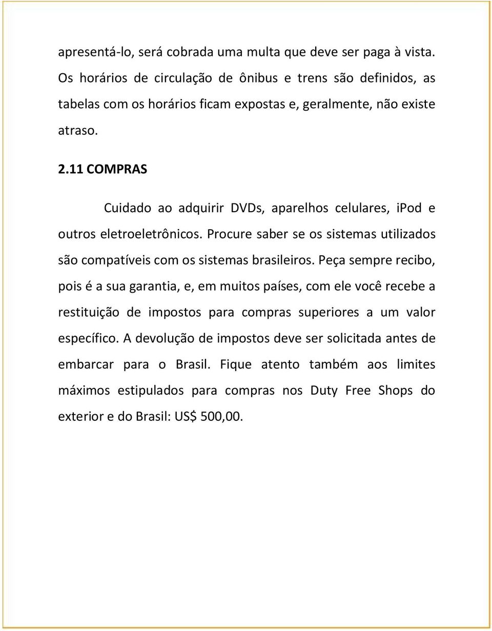 11 COMPRAS Cuidado ao adquirir DVDs, aparelhos celulares, ipod e outros eletroeletrônicos. Procure saber se os sistemas utilizados são compatíveis com os sistemas brasileiros.