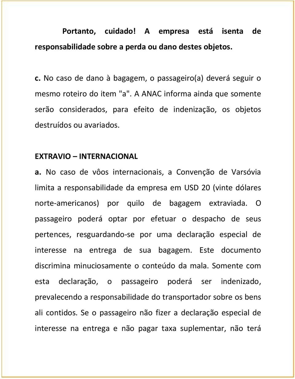 No caso de vôos internacionais, a Convenção de Varsóvia limita a responsabilidade da empresa em USD 20 (vinte dólares norte-americanos) por quilo de bagagem extraviada.