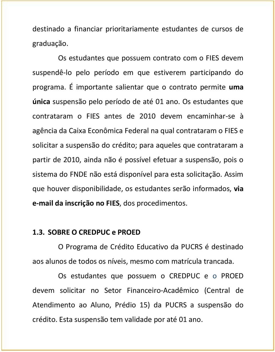 Os estudantes que contrataram o FIES antes de 2010 devem encaminhar-se à agência da Caixa Econômica Federal na qual contrataram o FIES e solicitar a suspensão do crédito; para aqueles que contrataram