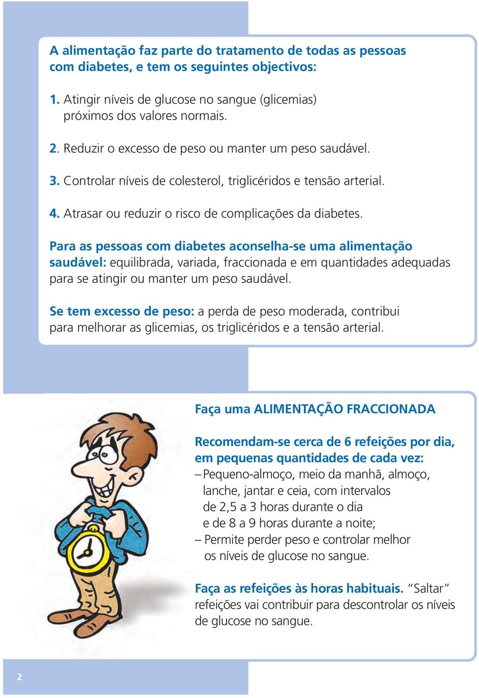 Para as pessoas com diabetes aconselha-se uma alimentação saudável: equilibrada, variada, fraccionada e em quantidades adequadas para se atingir ou manter um peso saudável.