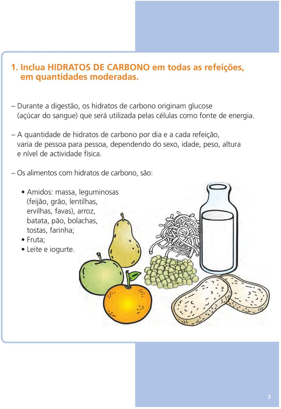 A quantidade de hidratos de carbono por dia e a cada refeição, varia de pessoa para pessoa, dependendo do sexo, idade, peso, altura e nível