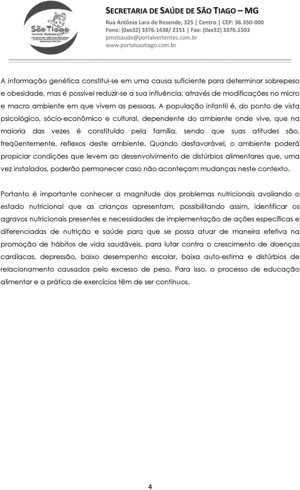 A população infantil é, do ponto de vista psicológico, sócio-econômico e cultural, dependente do ambiente onde vive, que na maioria das vezes é constituído pela família, sendo que suas atitudes são,