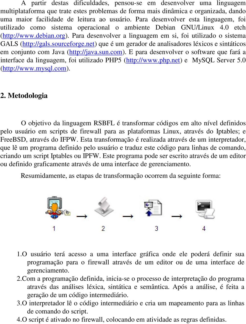 Para desenvolver a linguagem em si, foi utilizado o sistema GALS (http://gals.sourceforge.net) que é um gerador de analisadores léxicos e sintáticos em conjunto com Java (http://java.sun.com).