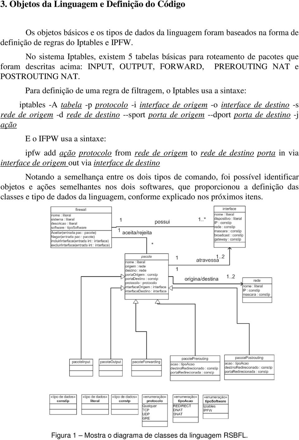 Para definição de uma regra de filtragem, o Iptables usa a sintaxe: iptables -A tabela -p protocolo -i interface de origem -o interface de destino -s rede de origem -d rede de destino --sport porta