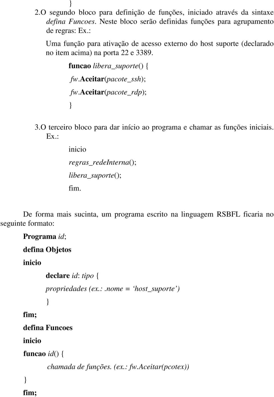 O terceiro bloco para dar início ao programa e chamar as funções iniciais. Ex.: inicio regras_redeinterna(); libera_suporte(); fim.