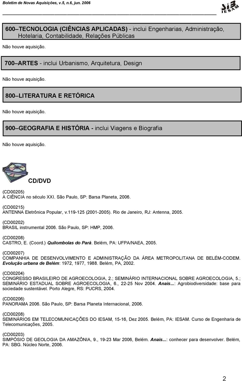 Rio de Janeiro, RJ: Antenna, 2005. (CD00202) BRASIL instrumental 2006. São Paulo, SP: HMP, 2006. (CD00208) CASTRO, E. (Coord.) Quilombolas do Pará. Belém, PA: UFPA/NAEA, 2005.
