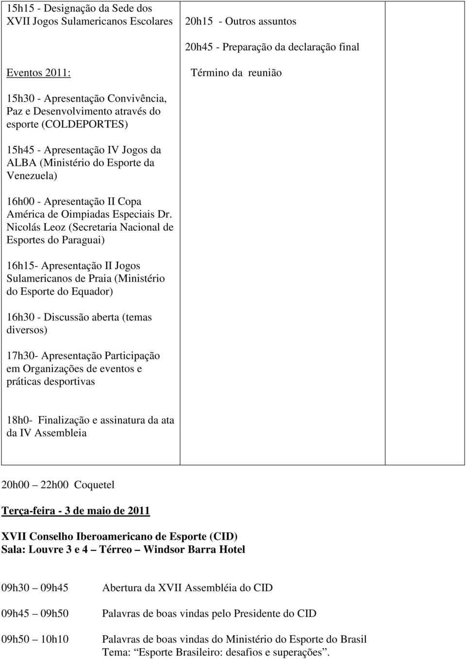 Nicolás Leoz (Secretaria Nacional de Esportes do Paraguai) 16h15- Apresentação II Jogos Sulamericanos de Praia (Ministério do Esporte do Equador) 16h30 - Discussão aberta (temas diversos) 17h30-