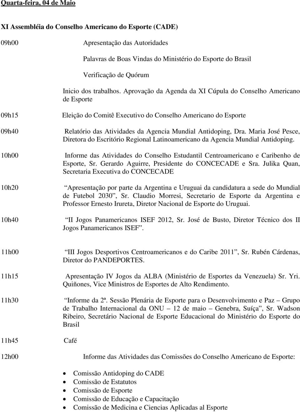 Aprovação da Agenda da XI Cúpula do Conselho Americano de Esporte 09h15 09h40 10h00 10h20 10h40 Eleição do Comitê Executivo do Conselho Americano do Esporte Relatório das Atividades da Agencia