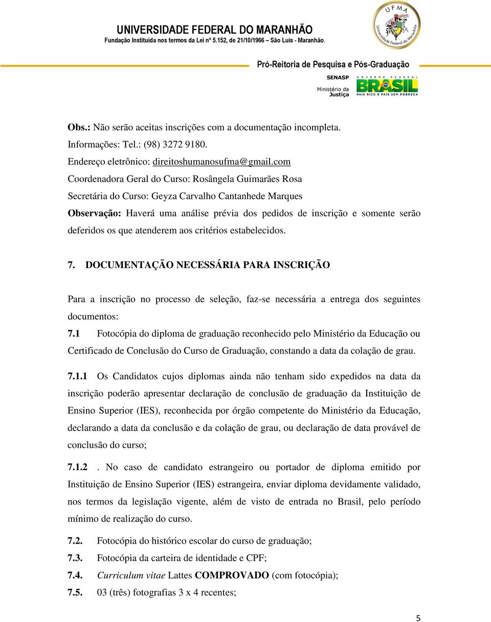 deferidos os que atenderem aos critérios estabelecidos. 7. DOCUMENTAÇÃO NECESSÁRIA PARA INSCRIÇÃO Para a inscrição no processo de seleção, faz-se necessária a entrega dos seguintes documentos: 7.