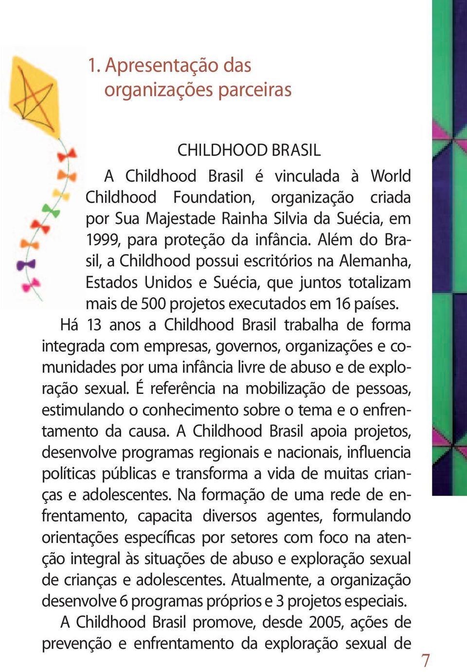 Há 13 anos a Childhood Brasil trabalha de forma integrada com empresas, governos, organizações e comunidades por uma infância livre de abuso e de exploração sexual.