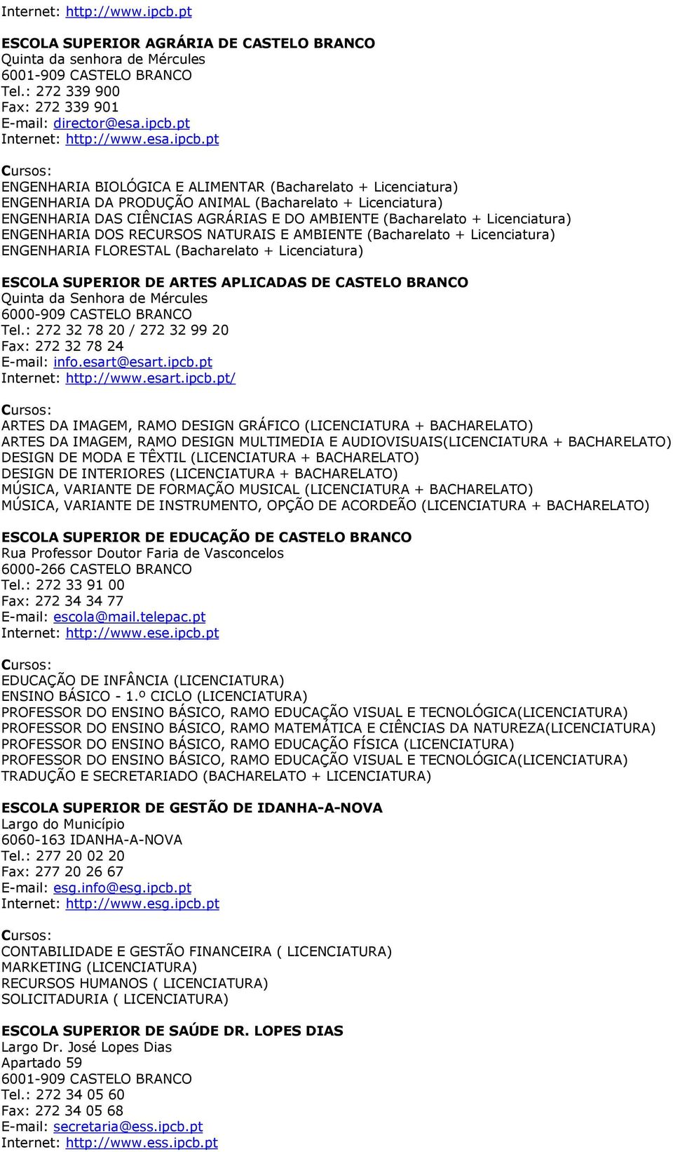 pt ENGENHARIA BIOLÓGICA E ALIMENTAR (Bacharelato + Licenciatura) ENGENHARIA DA PRODUÇÃO ANIMAL (Bacharelato + Licenciatura) ENGENHARIA DAS CIÊNCIAS AGRÁRIAS E DO AMBIENTE (Bacharelato + Licenciatura)