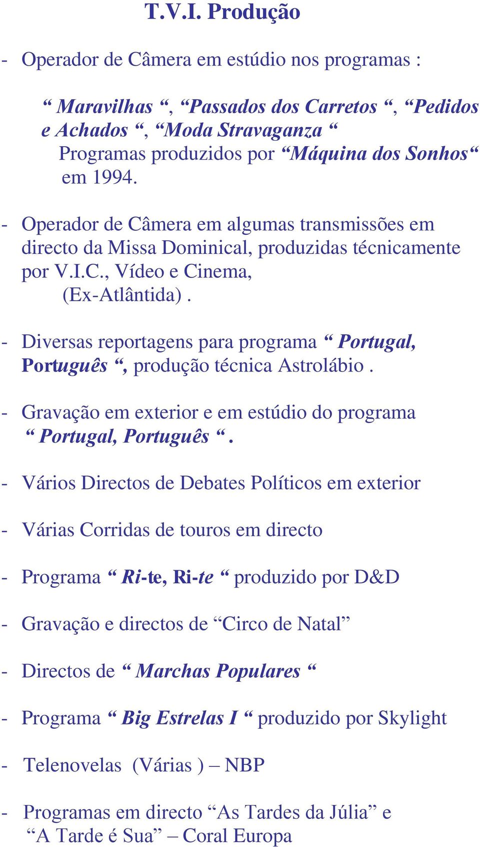 - Diversas reportagens para programa Portugal, Português, produção técnica Astrolábio. - Gravação em exterior e em estúdio do programa Portugal, Português.