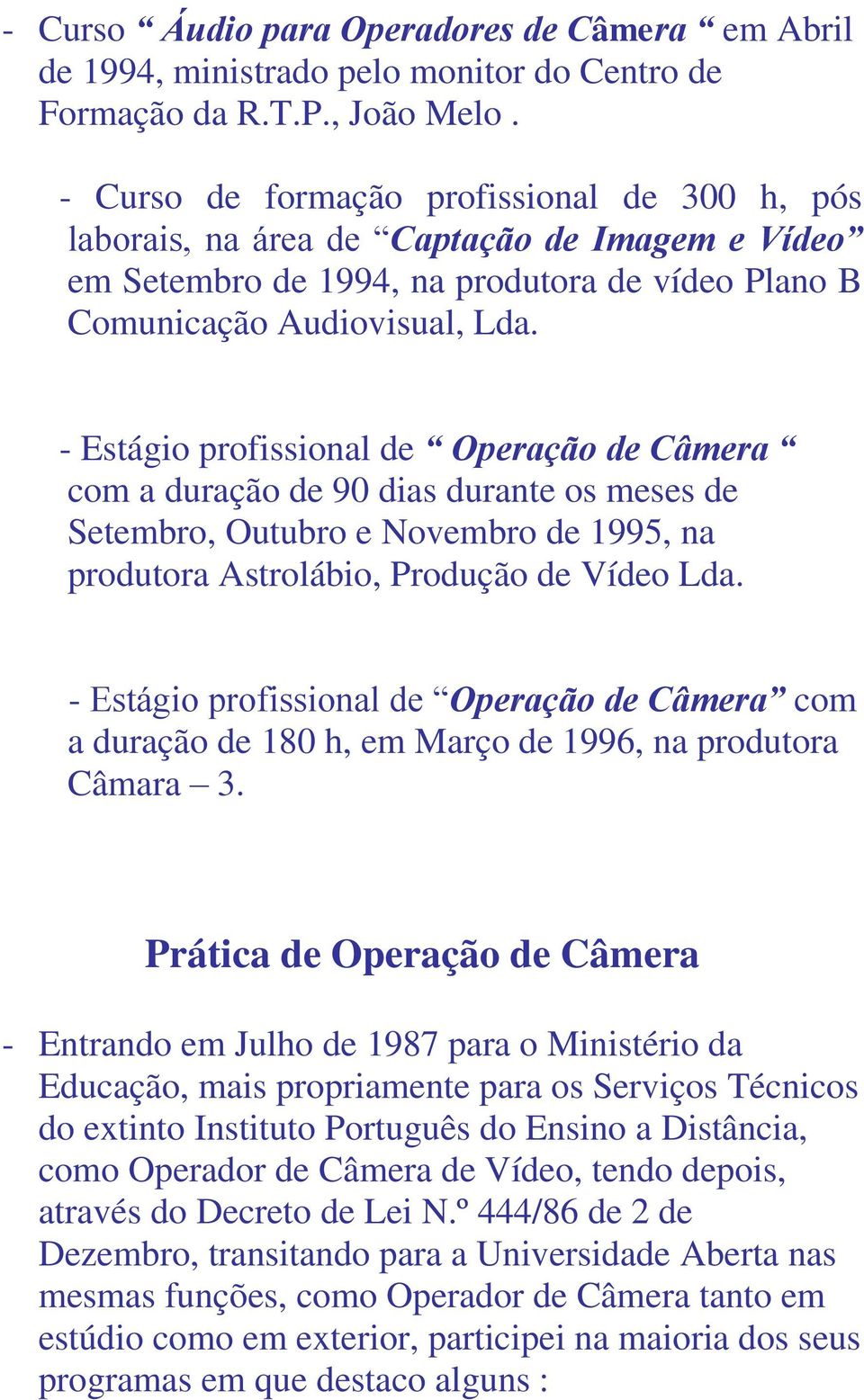 - Estágio profissional de Operação de Câmera com a duração de 90 dias durante os meses de Setembro, Outubro e Novembro de 1995, na produtora Astrolábio, Produção de Vídeo Lda.
