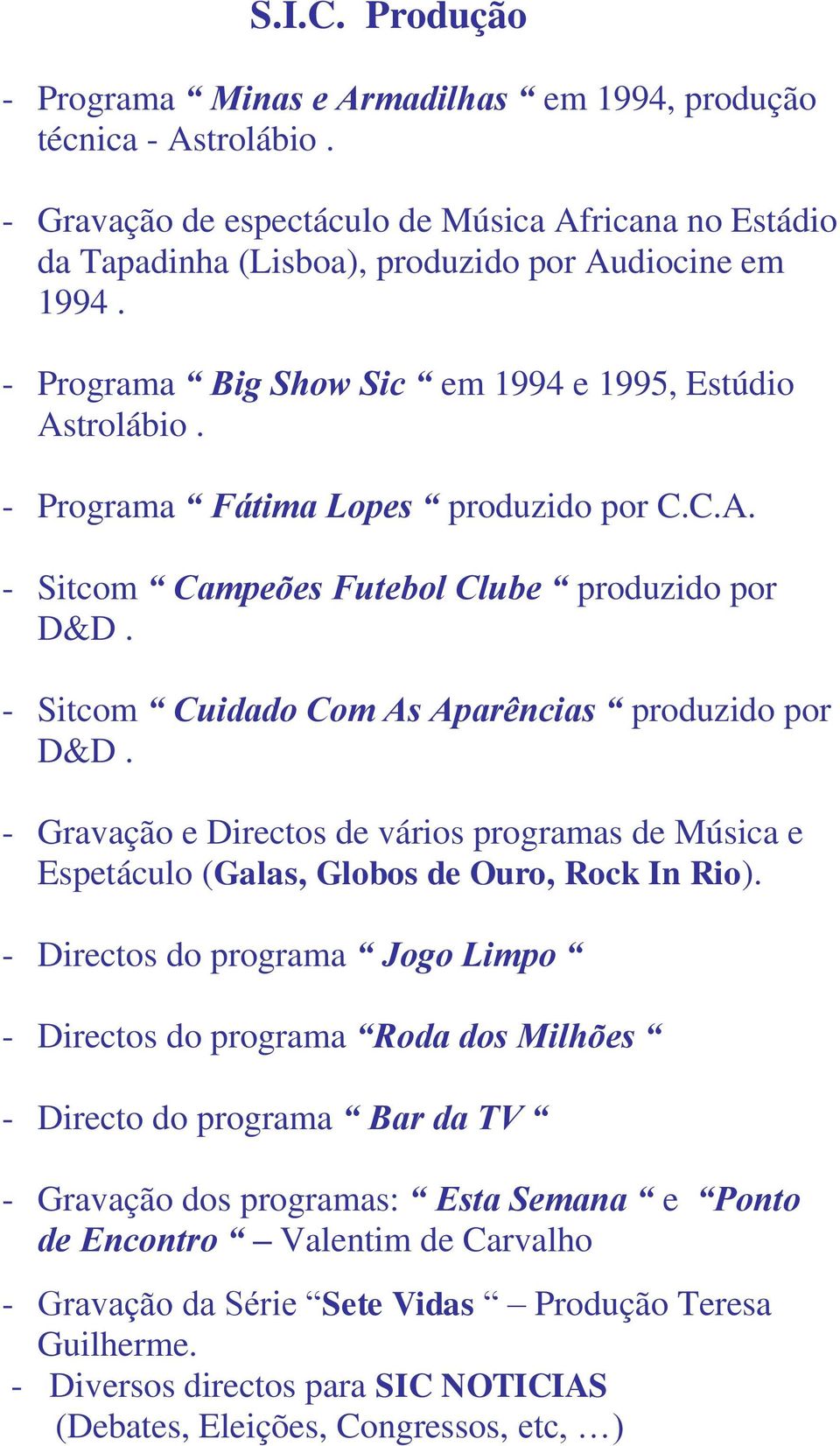 - Sitcom Cuidado Com As Aparências produzido por D&D. - Gravação e Directos de vários programas de Música e Espetáculo (Galas, Globos de Ouro, Rock In Rio).