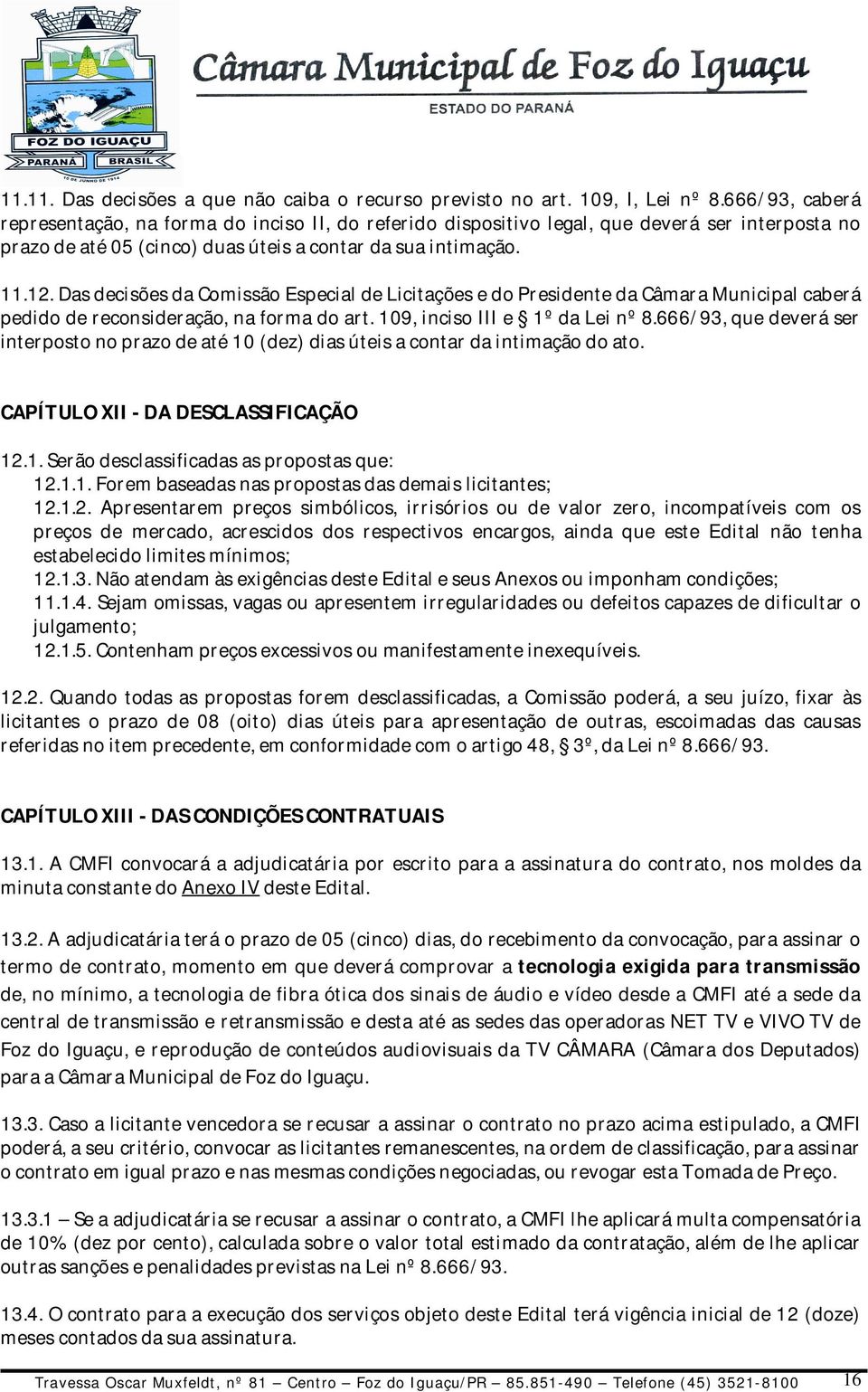 Das decisões da Comissão Especial de Licitações e do Presidente da Câmara Municipal caberá pedido de reconsideração, na forma do art. 109, inciso III e 1º da Lei nº 8.