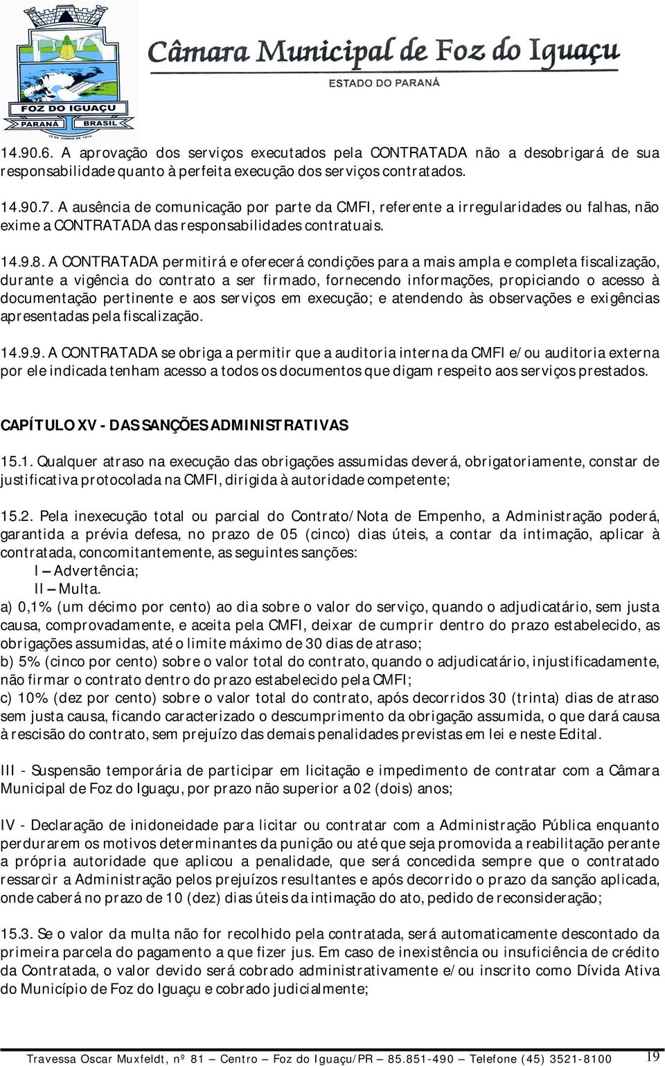 A CONTRATADA permitirá e oferecerá condições para a mais ampla e completa fiscalização, durante a vigência do contrato a ser firmado, fornecendo informações, propiciando o acesso à documentação