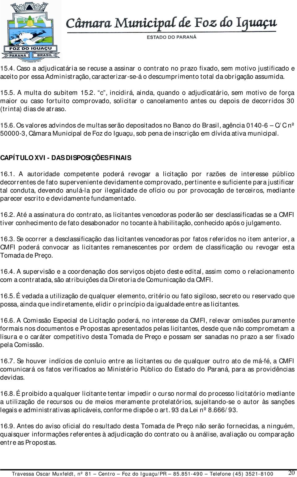 Os valores advindos de multas serão depositados no Banco do Brasil, agência 0140-6 C/C nº 50000-3, Câmara Municipal de Foz do Iguaçu, sob pena de inscrição em dívida ativa municipal.