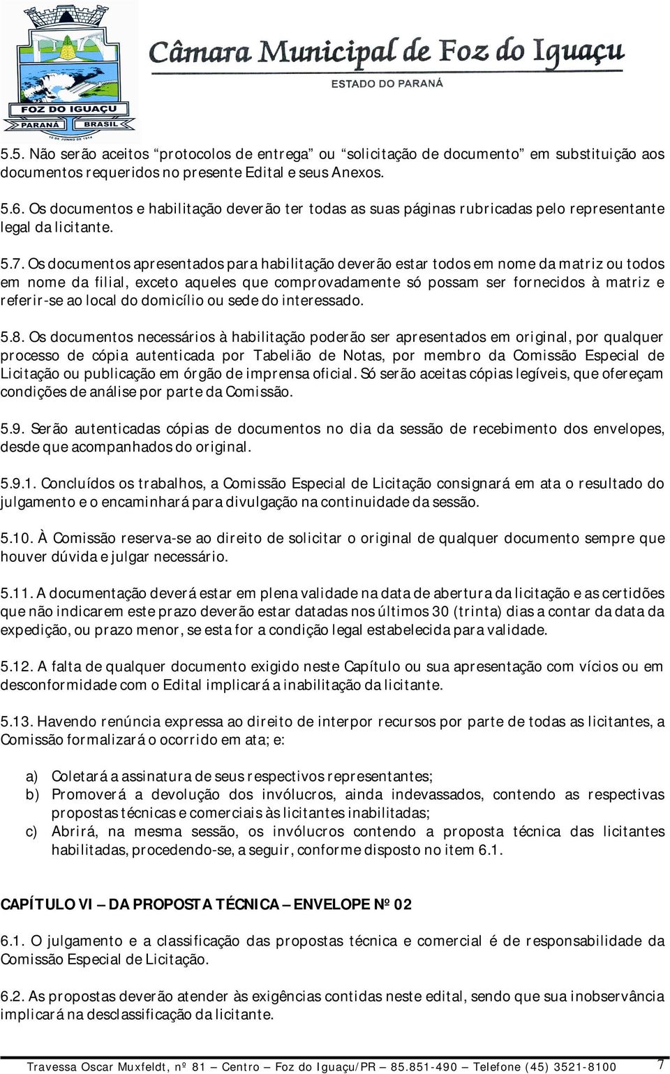 Os documentos apresentados para habilitação deverão estar todos em nome da matriz ou todos em nome da filial, exceto aqueles que comprovadamente só possam ser fornecidos à matriz e referir-se ao