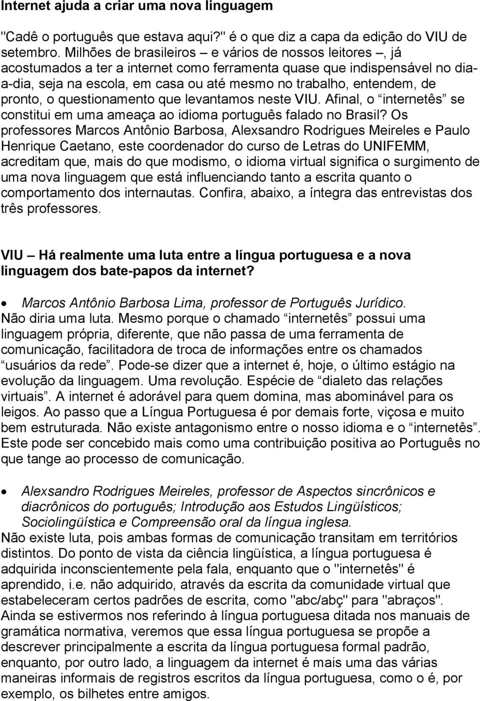 pronto, o questionamento que levantamos neste VIU. Afinal, o internetês se constitui em uma ameaça ao idioma português falado no Brasil?