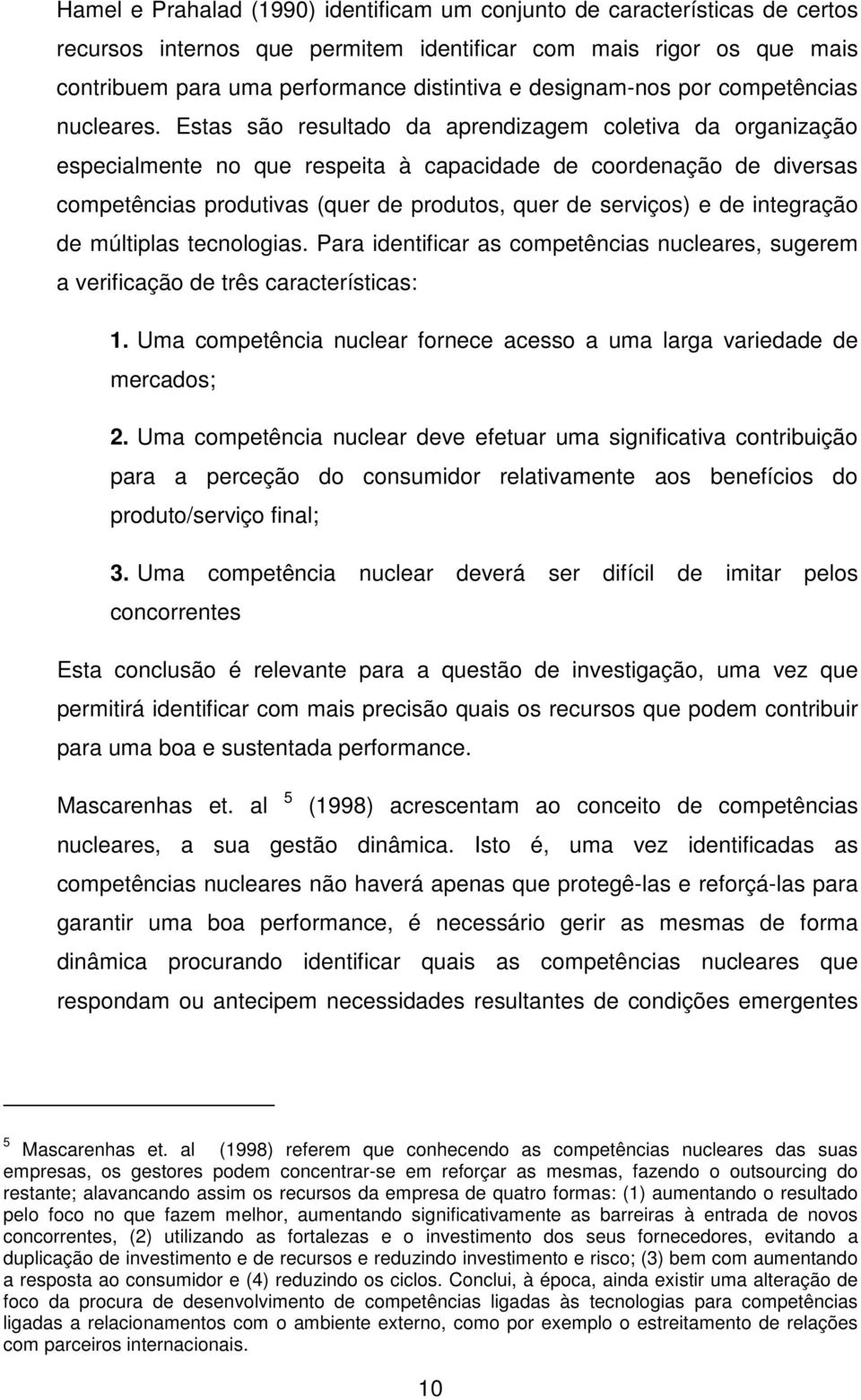 Estas são resultado da aprendizagem coletiva da organização especialmente no que respeita à capacidade de coordenação de diversas competências produtivas (quer de produtos, quer de serviços) e de