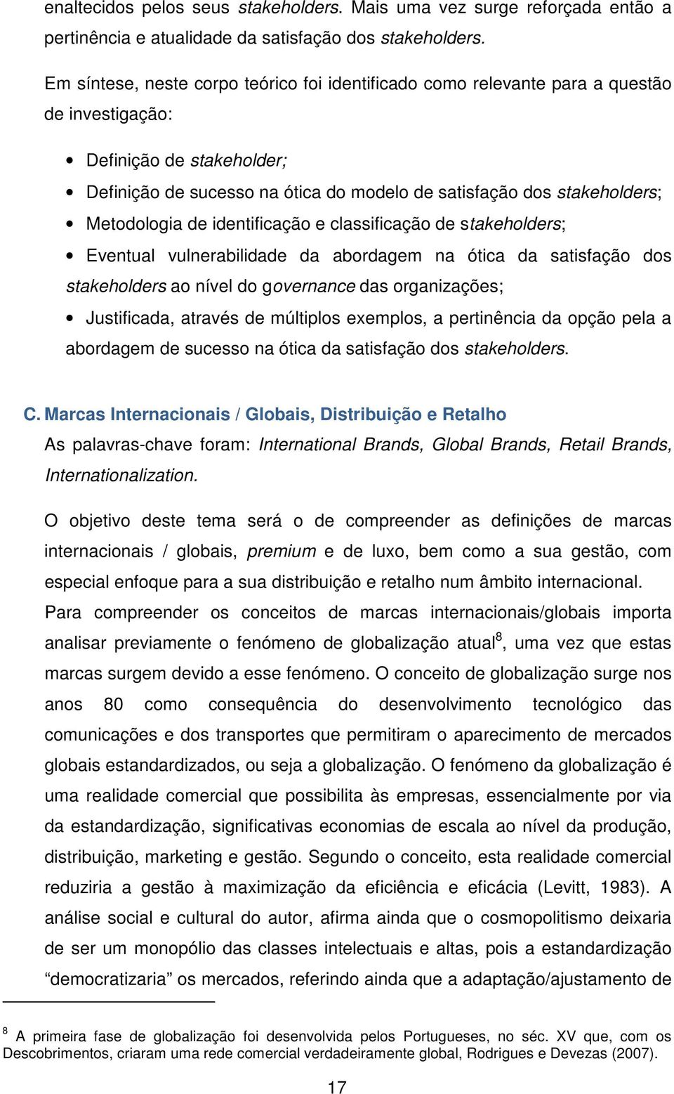 Metodologia de identificação e classificação de stakeholders; Eventual vulnerabilidade da abordagem na ótica da satisfação dos stakeholders ao nível do governance das organizações; Justificada,