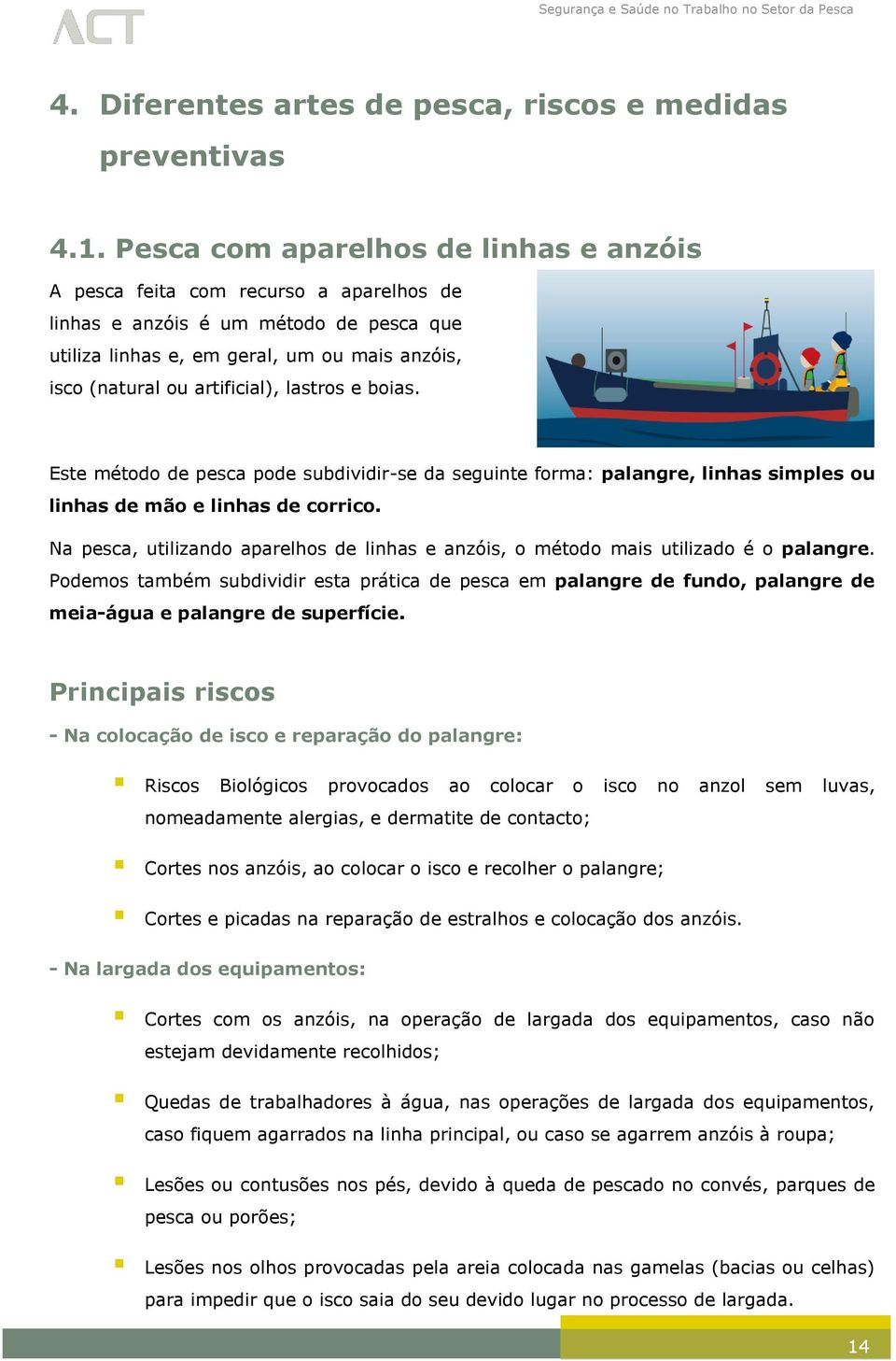 lastros e boias. Este método de pesca pode subdividir-se da seguinte forma: palangre, linhas simples ou linhas de mão e linhas de corrico.