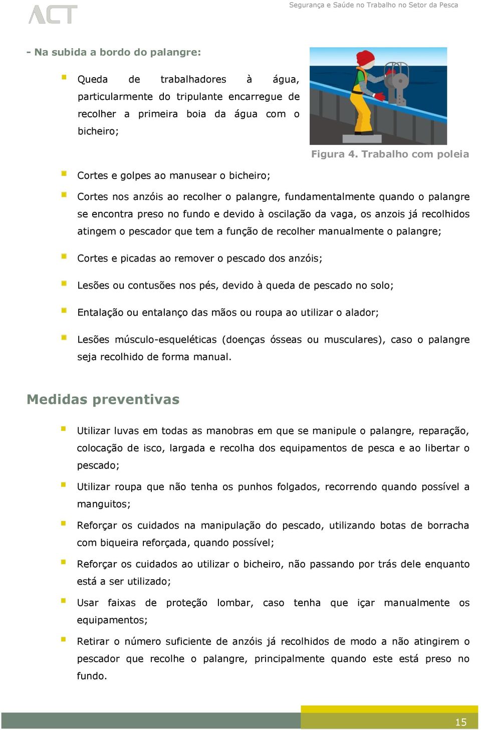 anzois já recolhidos atingem o pescador que tem a função de recolher manualmente o palangre; Cortes e picadas ao remover o pescado dos anzóis; Lesões ou contusões nos pés, devido à queda de pescado