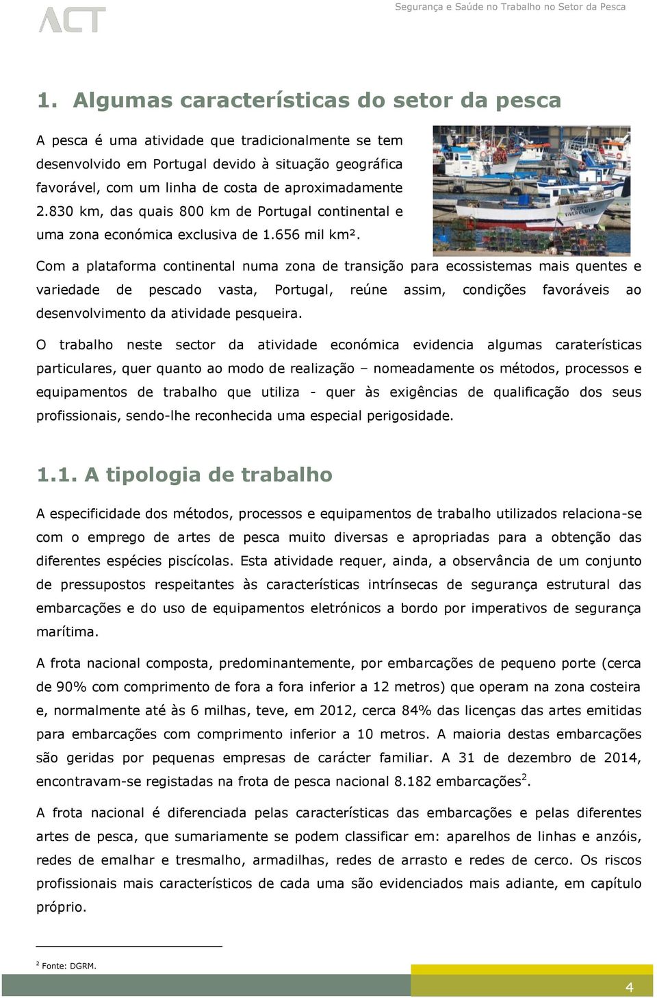 Com a plataforma continental numa zona de transição para ecossistemas mais quentes e variedade de pescado vasta, Portugal, reúne assim, condições favoráveis ao desenvolvimento da atividade pesqueira.