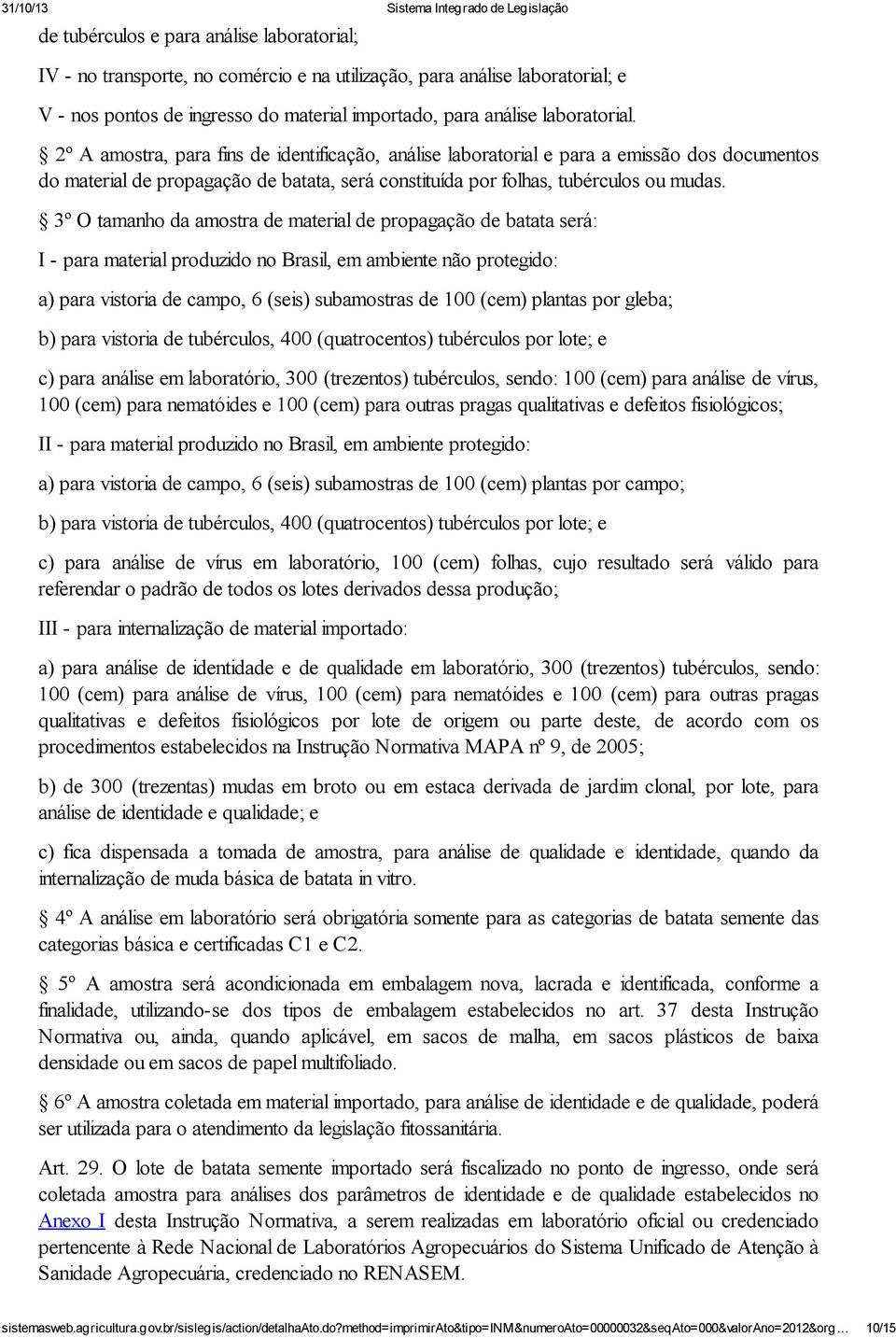 3º O tamanho da amostra de material de propagação de batata será: I - para material produzido no Brasil, em ambiente não protegido: a) para vistoria de campo, 6 (seis) subamostras de 100 (cem)