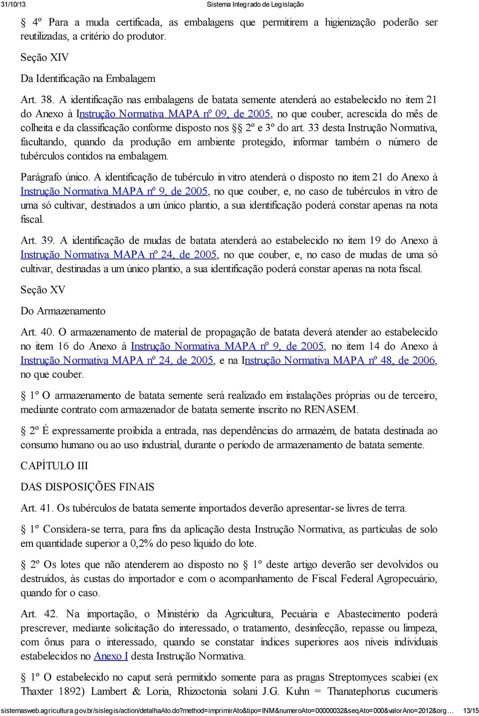 conforme disposto nos 2º e 3º do art. 33 desta Instrução Normativa, facultando, quando da produção em ambiente protegido, informar também o número de tubérculos contidos na embalagem. Parágrafo único.