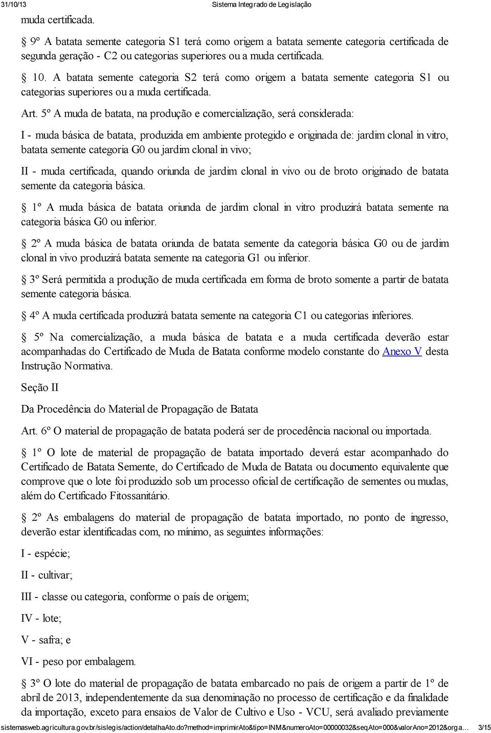 5º A muda de batata, na produção e comercialização, será considerada: I - muda básica de batata, produzida em ambiente protegido e originada de: jardim clonal in vitro, batata semente categoria G0 ou