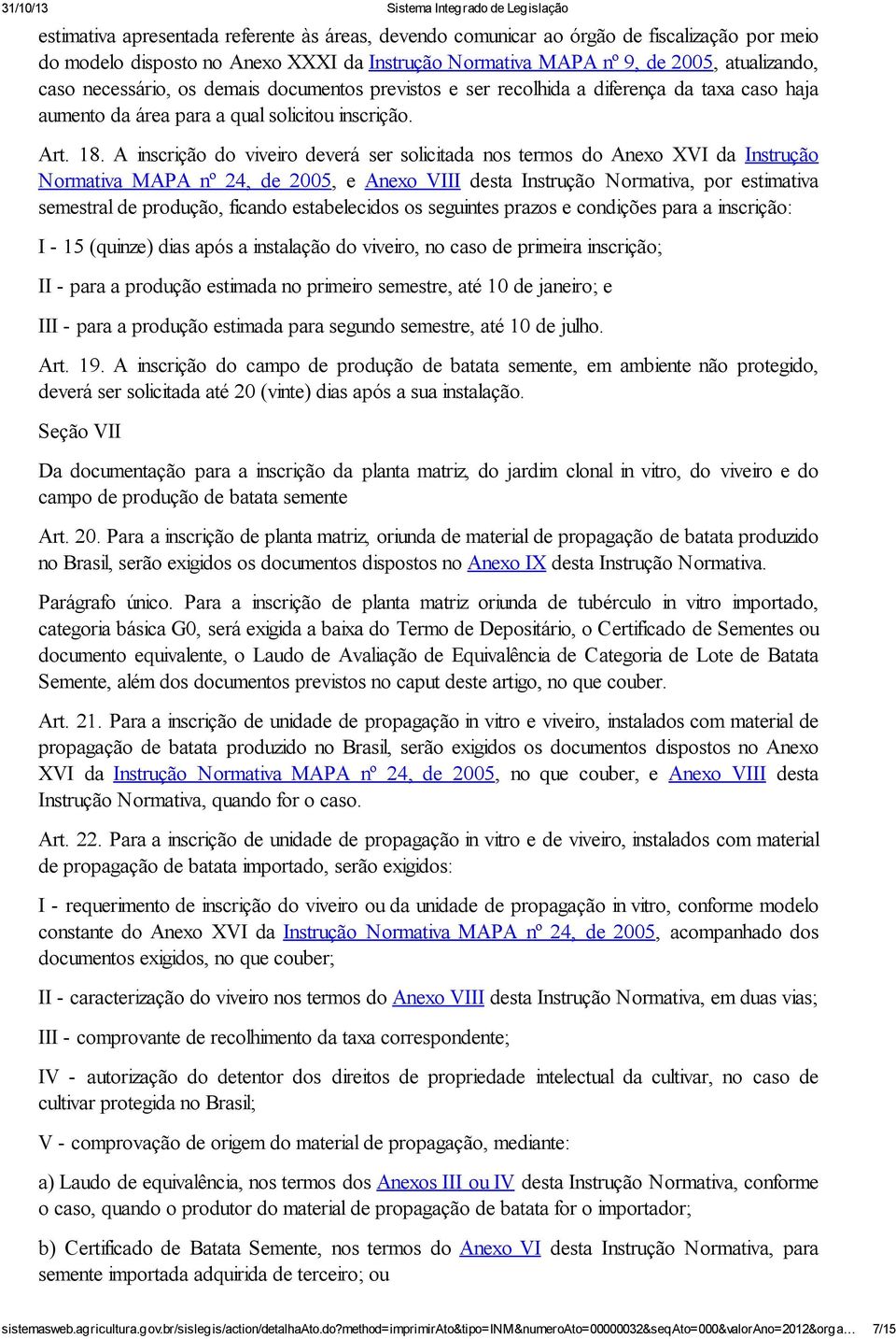 A inscrição do viveiro deverá ser solicitada nos termos do Anexo XVI da Instrução Normativa MAPA nº 24, de 2005, e Anexo VIII desta Instrução Normativa, por estimativa semestral de produção, ficando