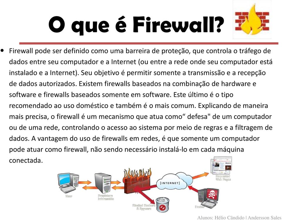Seu objetivo é permitir somente a transmissão e a recepção de dados autorizados. Existem firewalls baseados na combinação de hardware e software e firewalls baseados somente em software.