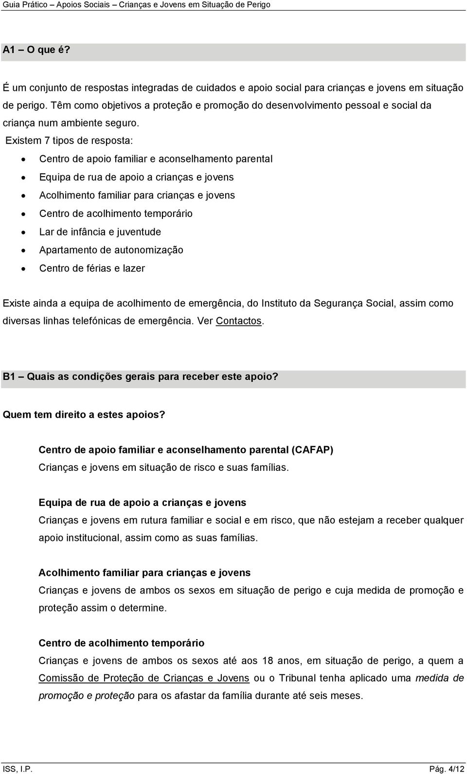 Existem 7 tipos de resposta: Centro de apoio familiar e aconselhamento parental Equipa de rua de apoio a crianças e jovens Acolhimento familiar para crianças e jovens Centro de acolhimento temporário