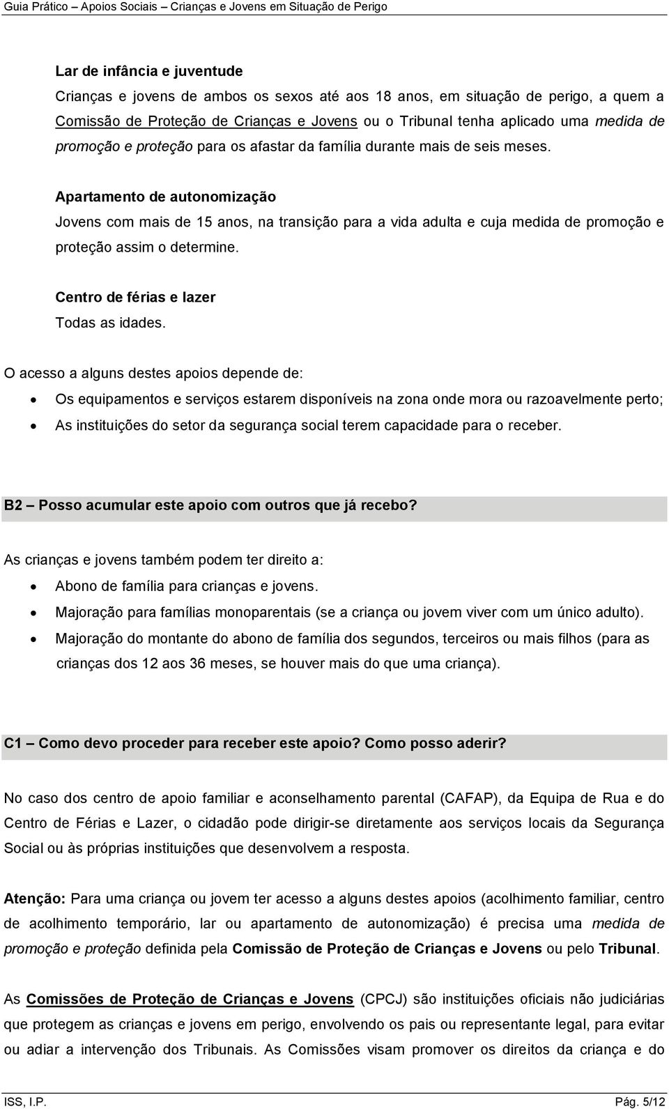 Apartamento de autonomização Jovens com mais de 15 anos, na transição para a vida adulta e cuja medida de promoção e proteção assim o determine. Centro de férias e lazer Todas as idades.