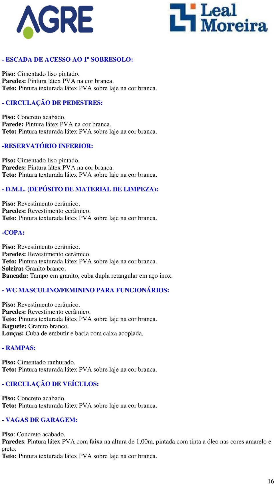 - WC MASCULINO/FEMININO PARA FUNCIONÁRIOS: Paredes: Revestimento cerâmico. Baguete: Granito branco. Louças: Cuba de embutir e bacia com caixa acoplada.