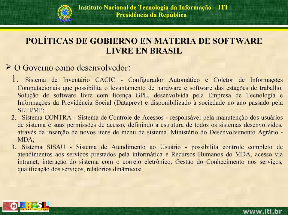 Solução de software livre com licença GPL, desenvolvida pela Empresa de Tecnologia e Informações da Previdência Social (Dataprev) e disponibilizado à sociedade no ano passado pela SLTI/MP; 2.