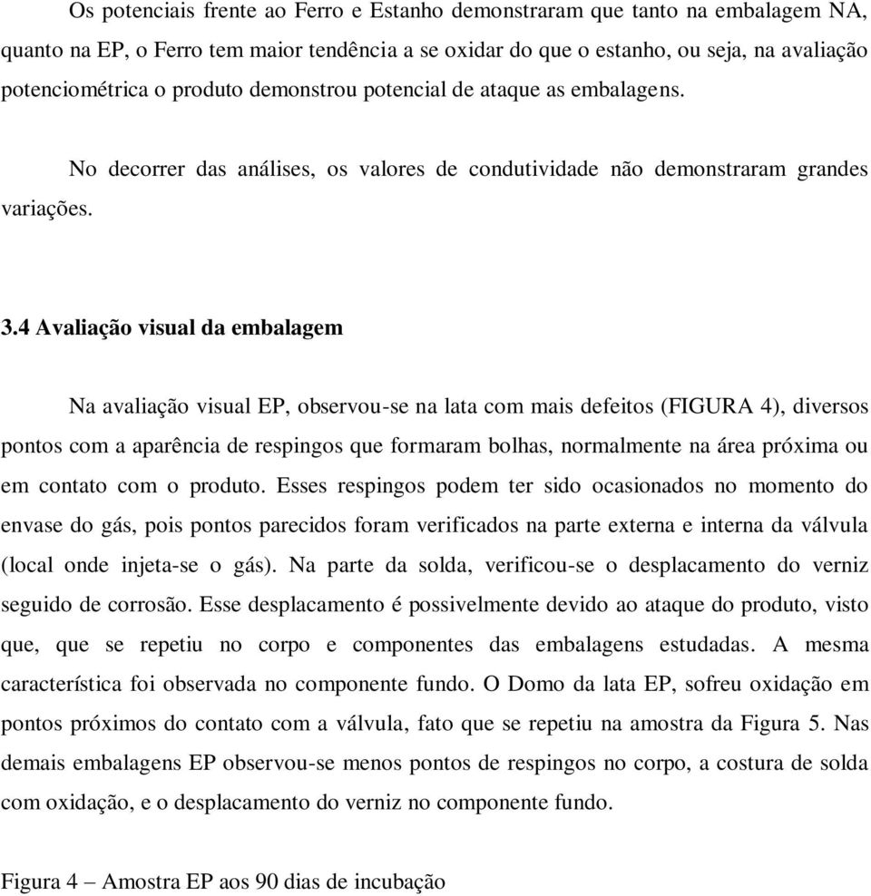 4 Avaliação visual da embalagem Na avaliação visual EP, observou-se na lata com mais defeitos (FIGURA 4), diversos pontos com a aparência de respingos que formaram bolhas, normalmente na área próxima