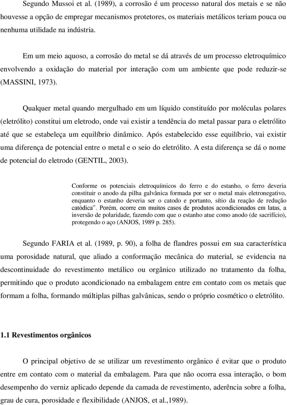 Em um meio aquoso, a corrosão do metal se dá através de um processo eletroquímico envolvendo a oxidação do material por interação com um ambiente que pode reduzir-se (MASSINI, 1973).