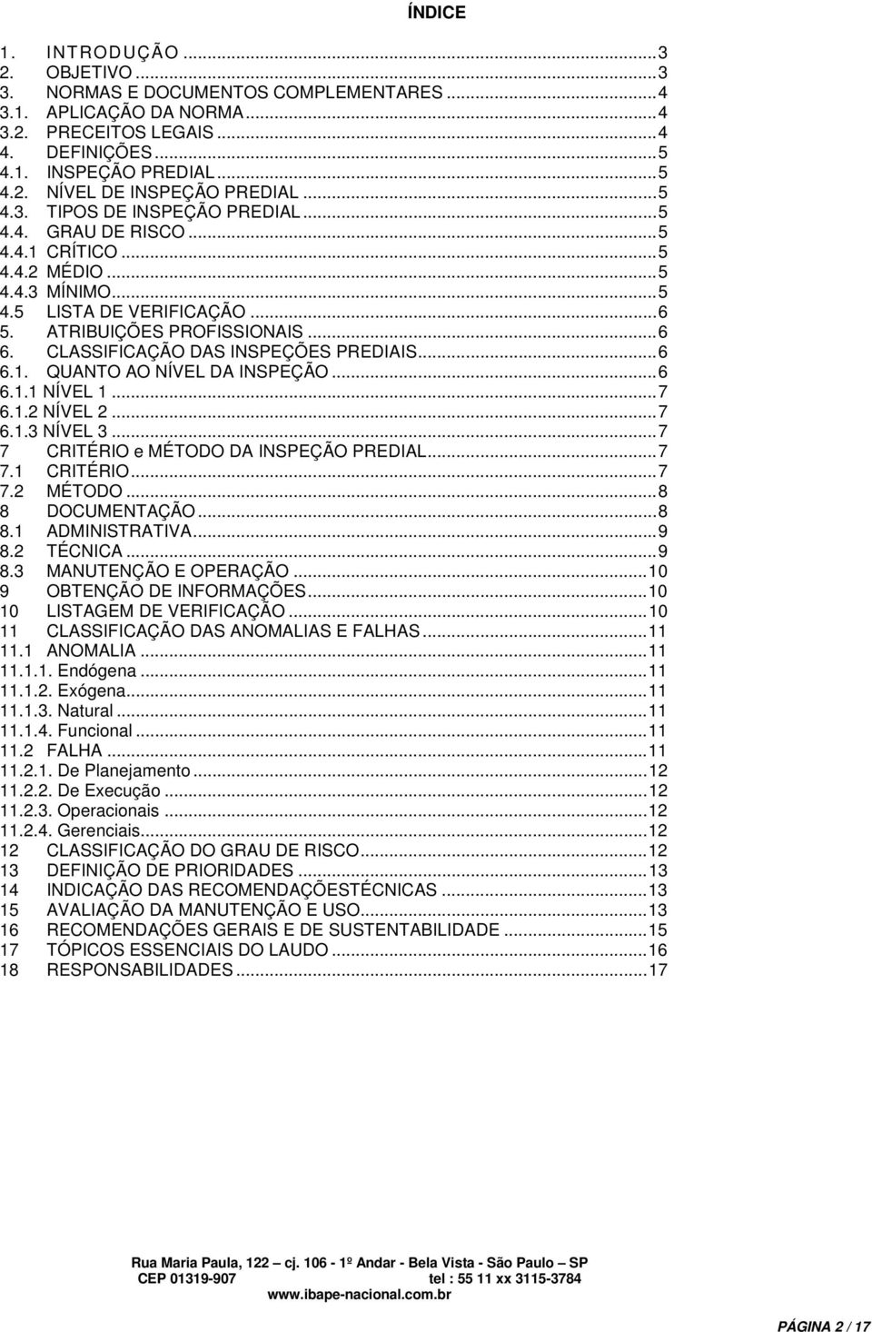 CLASSIFICAÇÃO DAS INSPEÇÕES PREDIAIS... 6 6.1. QUANTO AO NÍVEL DA INSPEÇÃO... 6 6.1.1 NÍVEL 1... 7 6.1.2 NÍVEL 2... 7 6.1.3 NÍVEL 3... 7 7 CRITÉRIO e MÉTODO DA INSPEÇÃO PREDIAL... 7 7.1 CRITÉRIO... 7 7.2 MÉTODO.